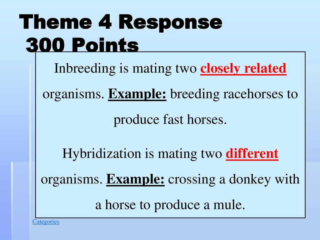 Theme 4 Response 300 Points Inbreeding is mating two closely related organisms. Example: breeding racehorses to produce fast horses.