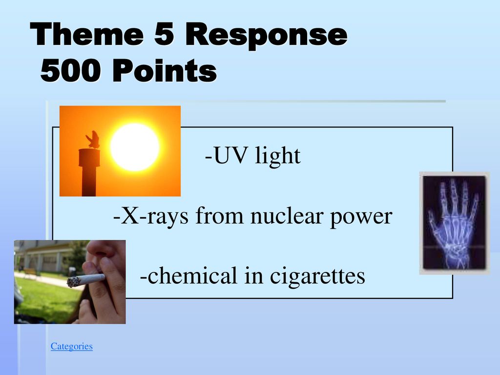 Theme 5 Response 500 Points -UV light -X-rays from nuclear power