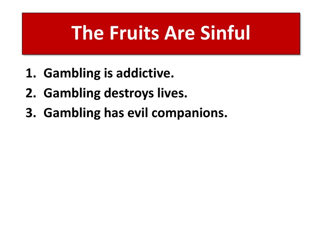The Fruits Are Sinful Gambling is addictive. Gambling destroys lives.