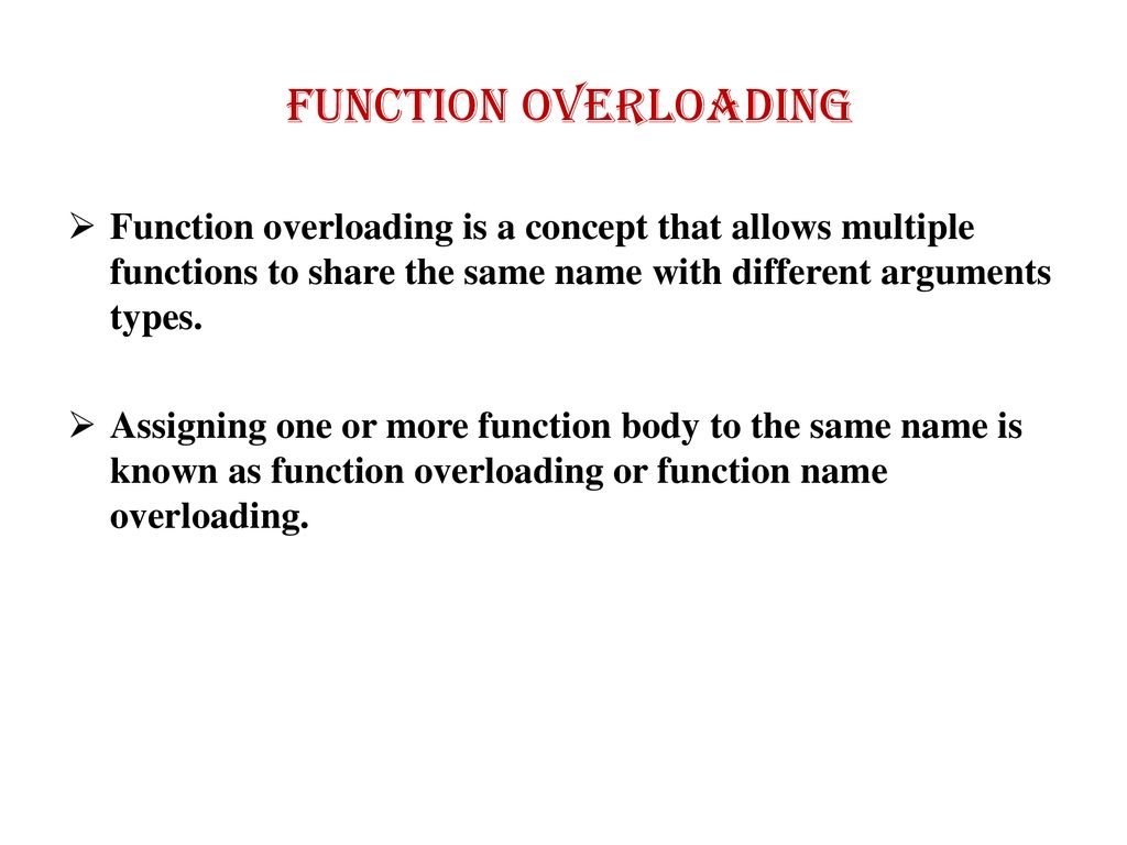 Function overloading Function overloading is a concept that allows multiple functions to share the same name with different arguments types.