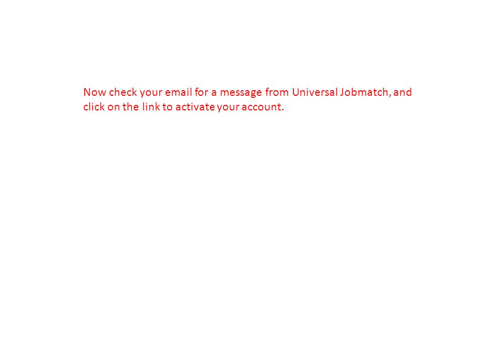 Now check your  for a message from Universal Jobmatch, and click on the link to activate your account.