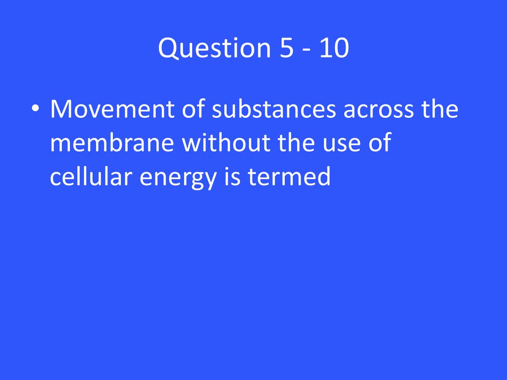 Question Movement of substances across the membrane without the use of cellular energy is termed.