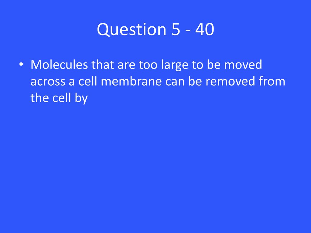 Question Molecules that are too large to be moved across a cell membrane can be removed from the cell by.