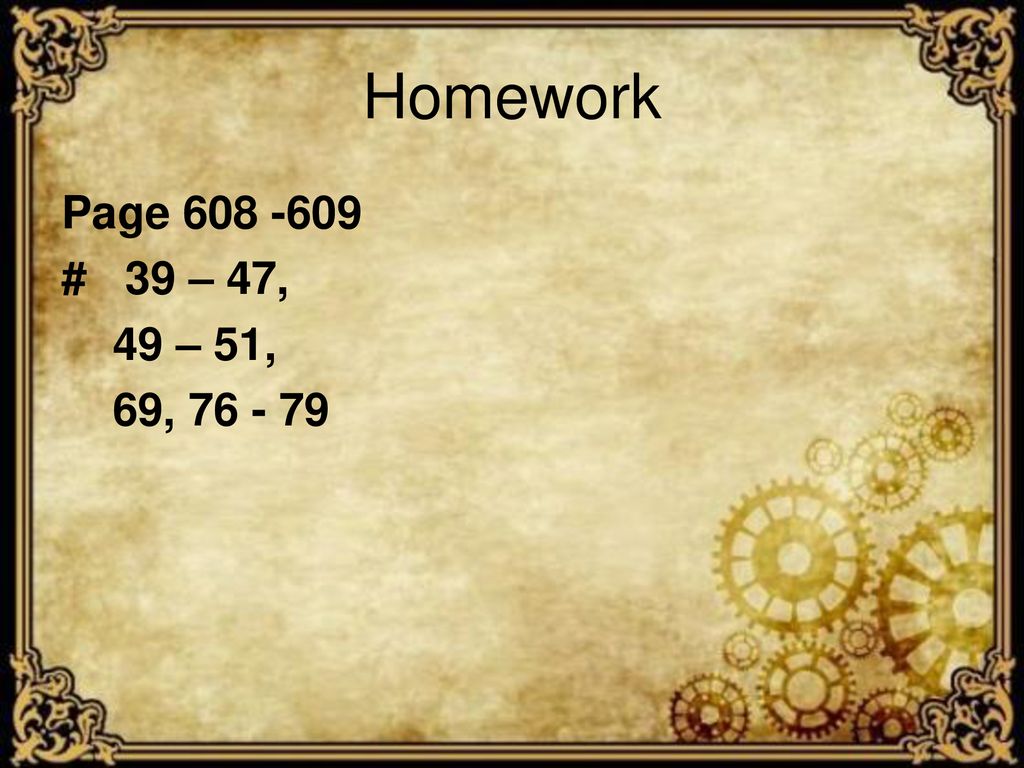 Homework Page # 39 – 47, 49 – 51, 69,