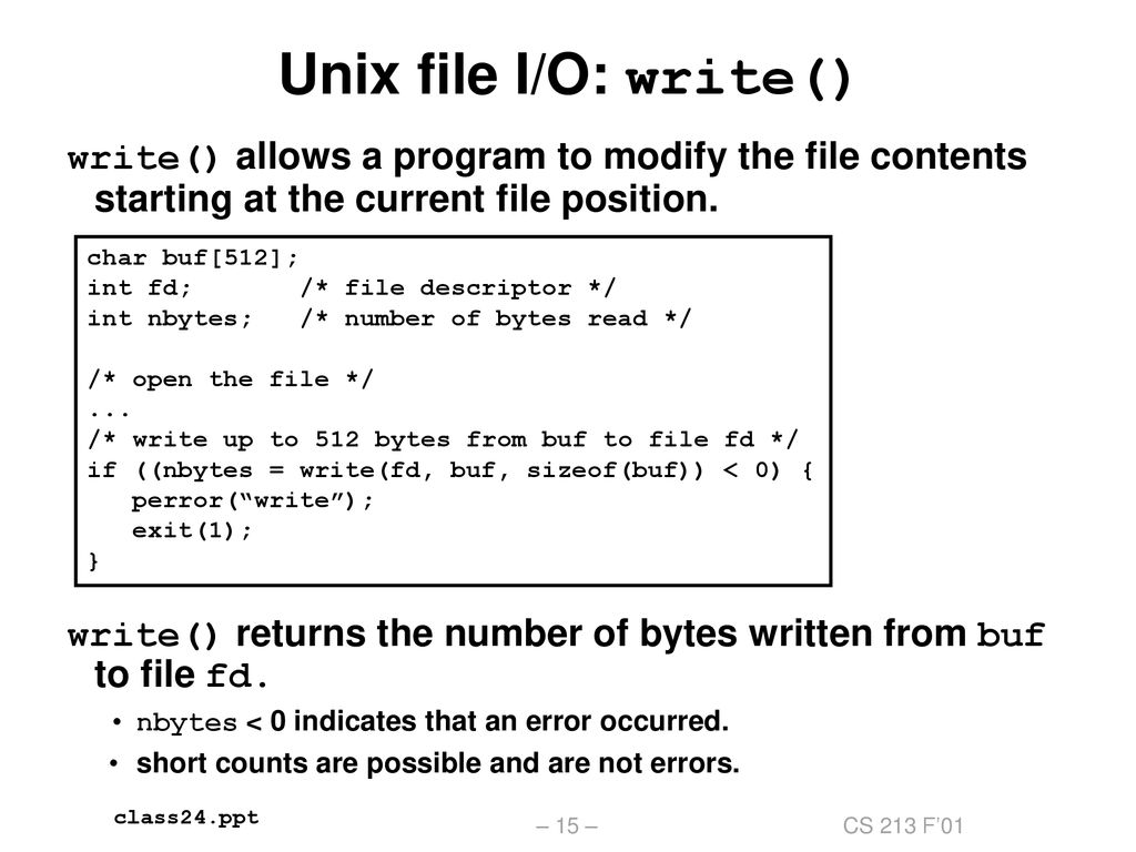 Unix file I/O: write() write() allows a program to modify the file contents starting at the current file position.