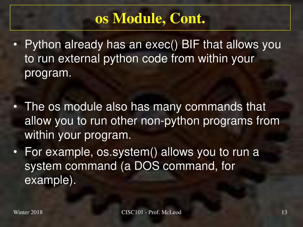 os Module, Cont. Python already has an exec() BIF that allows you to run external python code from within your program.