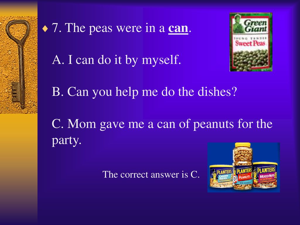 7. The peas were in a can. A. I can do it by myself. B