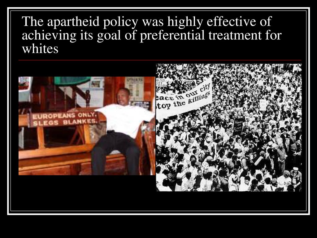 The apartheid policy was highly effective of achieving its goal of preferential treatment for whites