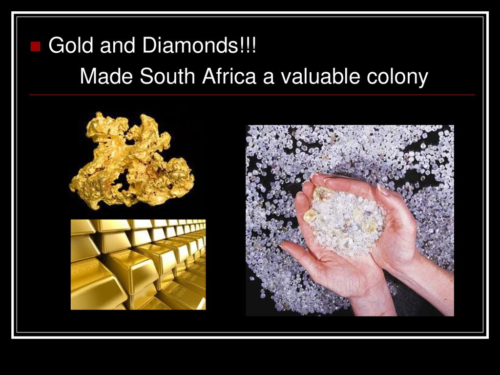 Gold and Diamonds!!! Made South Africa a valuable colony