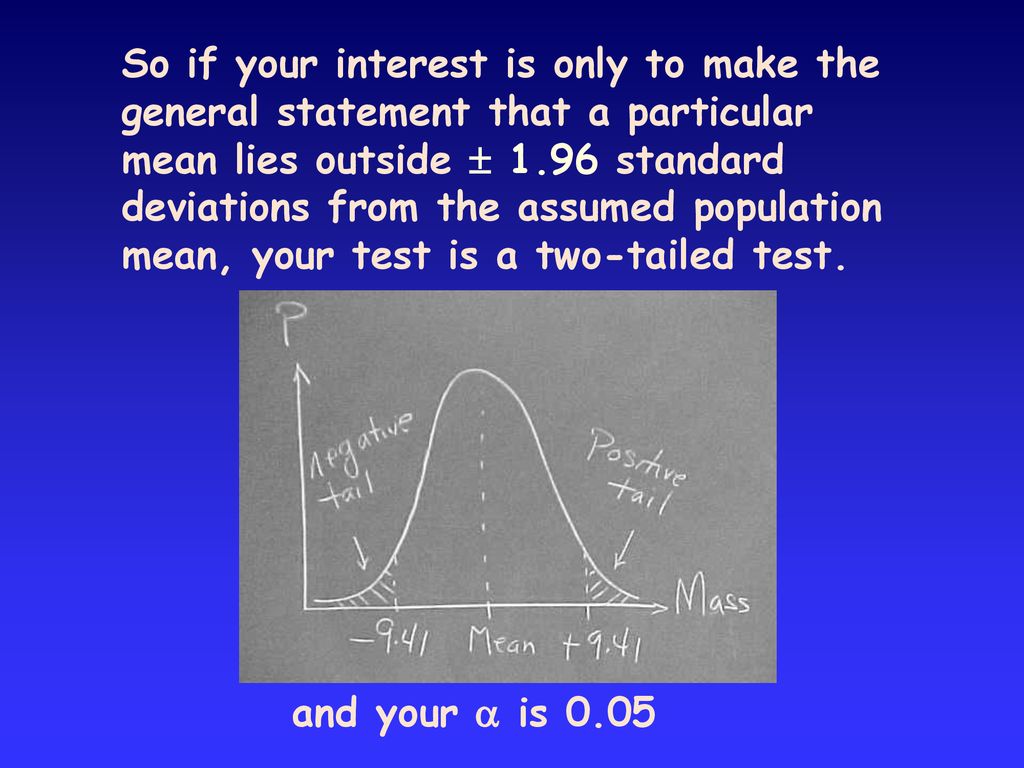 So if your interest is only to make the general statement that a particular mean lies outside  1.96 standard deviations from the assumed population mean, your test is a two-tailed test.