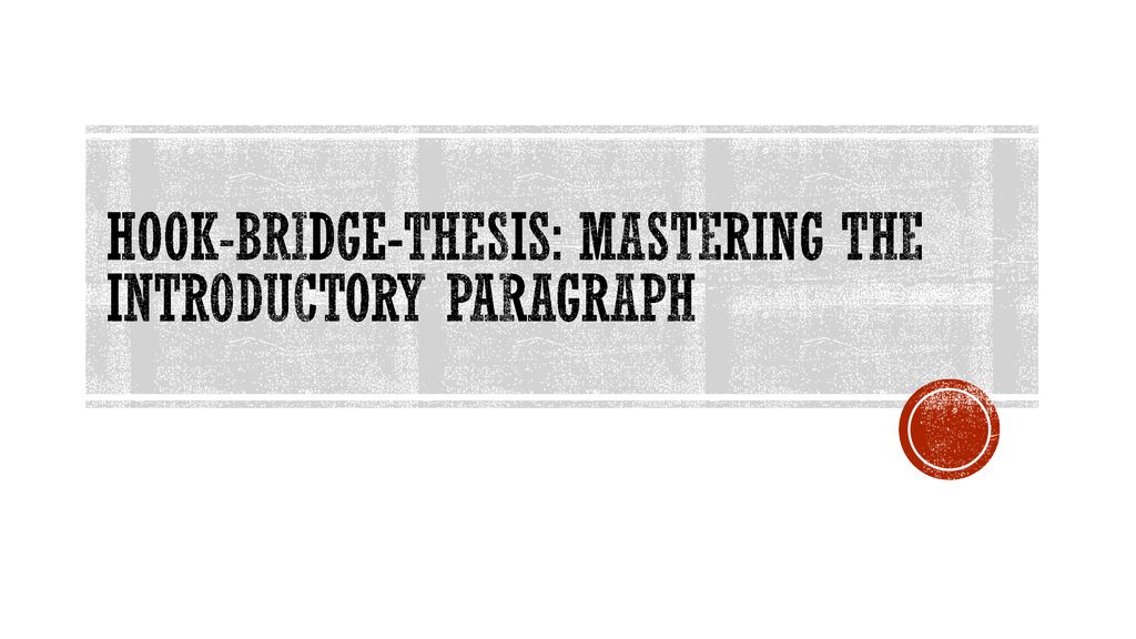 Hook-Bridge-Thesis: Mastering the introductory paragraph
