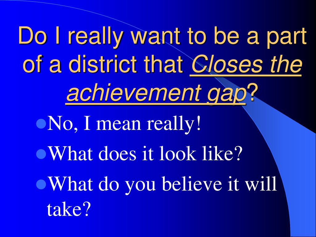 Do I really want to be a part of a district that Closes the achievement gap