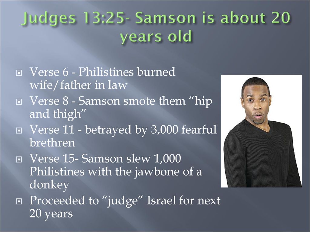 Judges 13:25- Samson is about 20 years old
