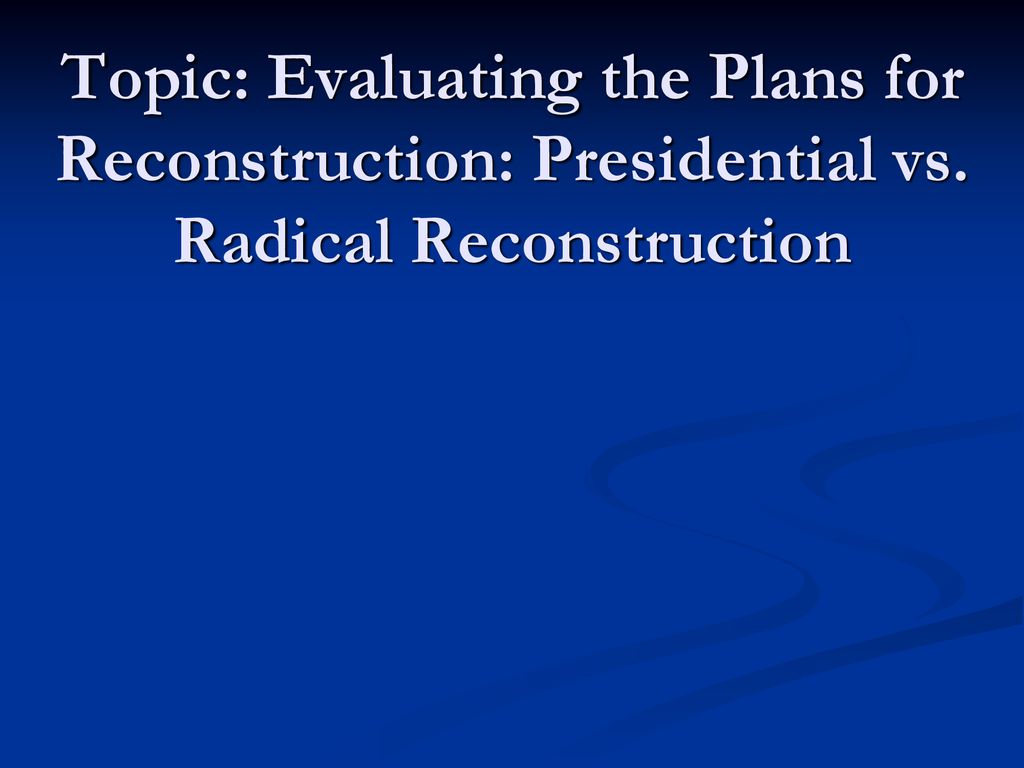 topic-evaluating-the-plans-for-reconstruction-presidential-vs-ppt