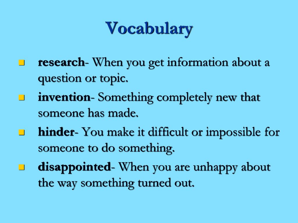 Vocabulary research- When you get information about a question or topic. invention- Something completely new that someone has made.