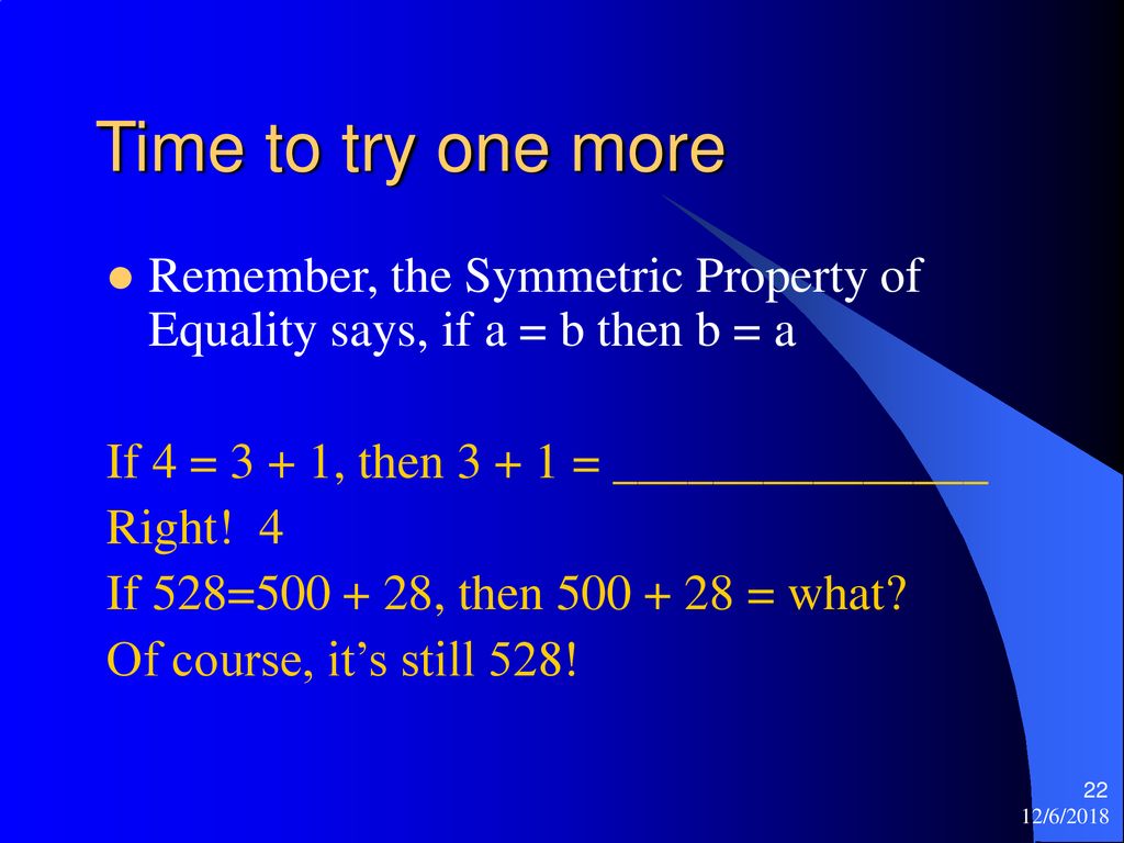 Time to try one more Remember, the Symmetric Property of Equality says, if a = b then b = a. If 4 = 3 + 1, then = _______________.