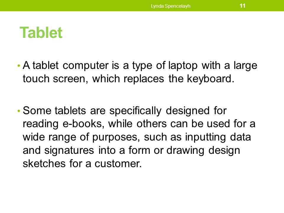 Lynda Spencelayh Tablet. A tablet computer is a type of laptop with a large touch screen, which replaces the keyboard.