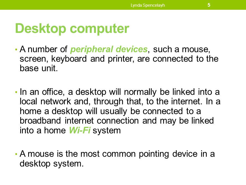 Lynda Spencelayh Desktop computer. A number of peripheral devices, such a mouse, screen, keyboard and printer, are connected to the base unit.