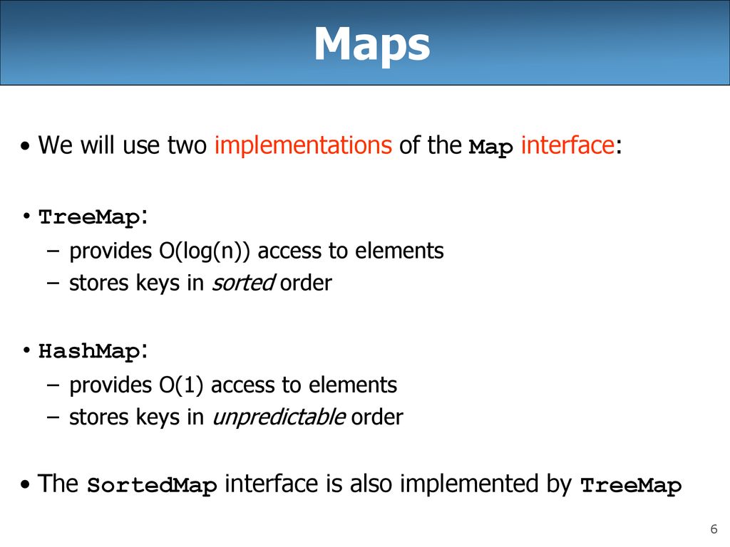 Maps We will use two implementations of the Map interface: TreeMap: