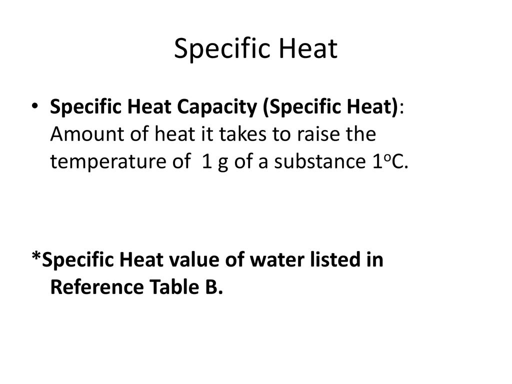 Specific Heat Specific Heat Capacity (Specific Heat): Amount of heat it takes to raise the temperature of 1 g of a substance 1oC.
