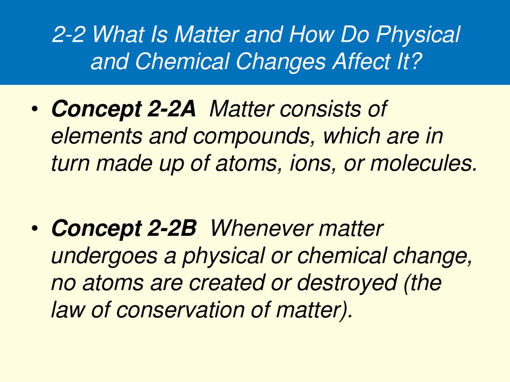 2-2 What Is Matter and How Do Physical and Chemical Changes Affect It