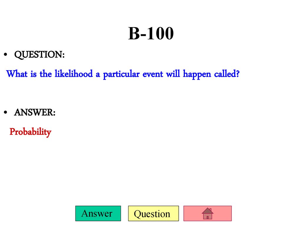 B-100 QUESTION: What is the likelihood a particular event will happen called ANSWER: Probability