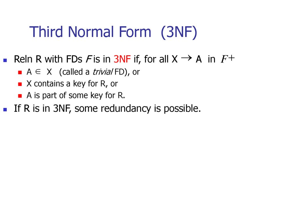 Third Normal Form (3NF) Reln R with FDs F is in 3NF if, for all X A in
