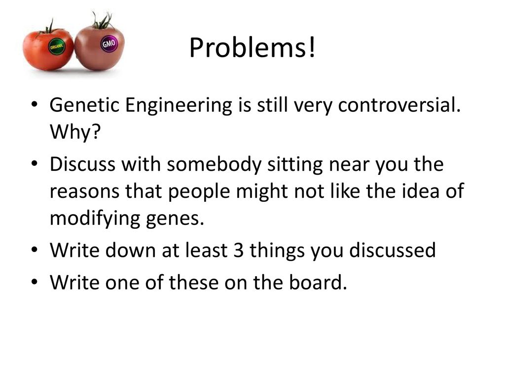 Problems! Genetic Engineering is still very controversial. Why