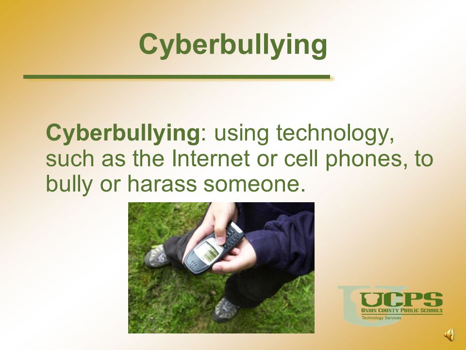 Cyberbullying Cyberbullying: using technology, such as the Internet or cell phones, to bully or harass someone.