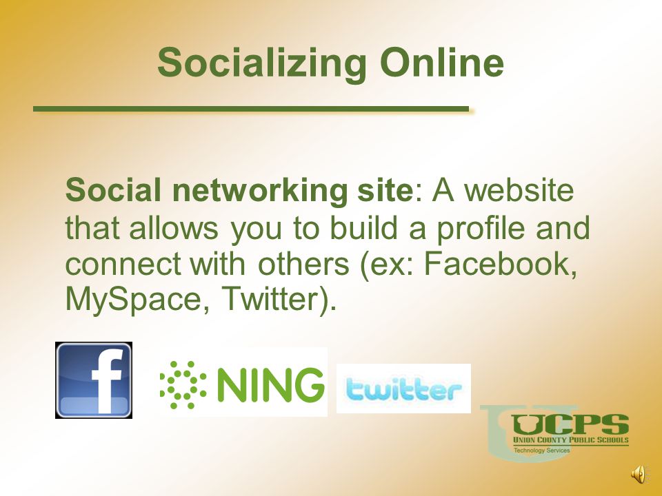 Socializing Online Social networking site: A website that allows you to build a profile and connect with others (ex: Facebook, MySpace, Twitter).