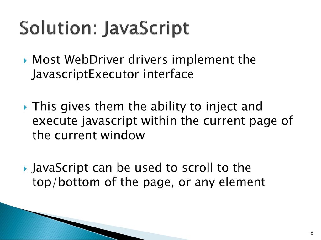 Solution: JavaScript Most WebDriver drivers implement the JavascriptExecutor interface.