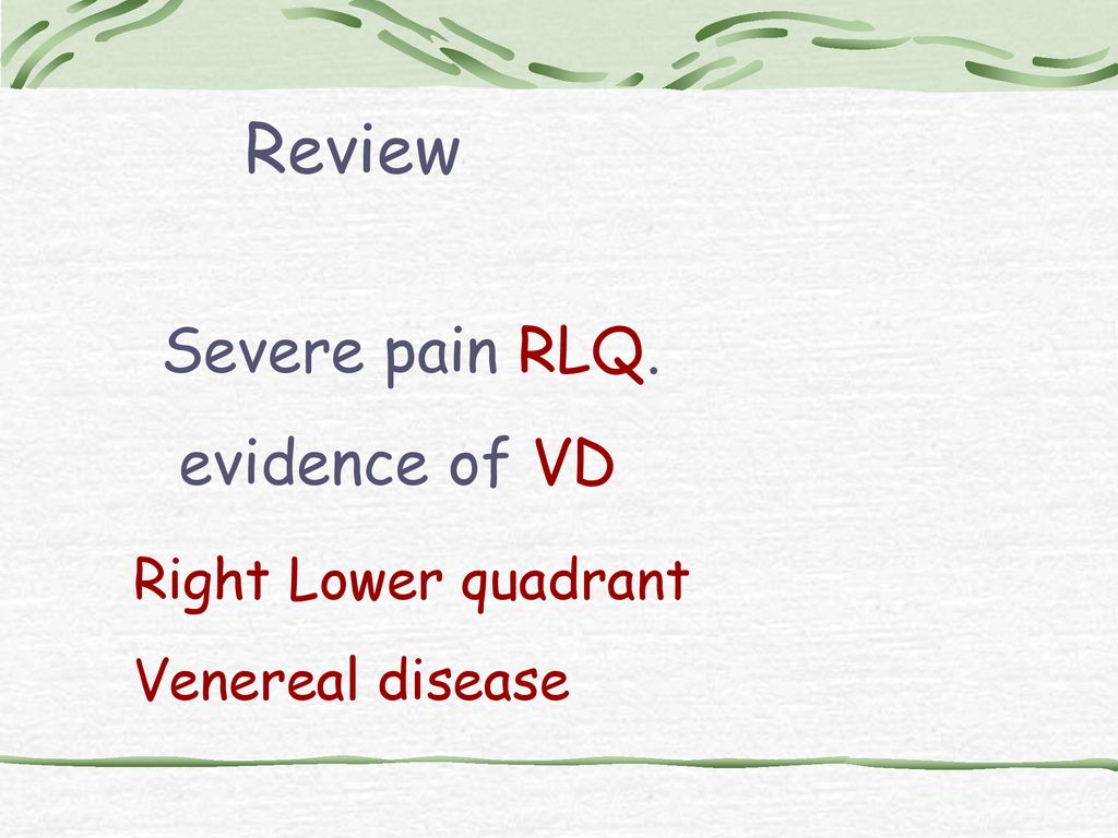 Review Severe pain RLQ. evidence of VD Right Lower quadrant