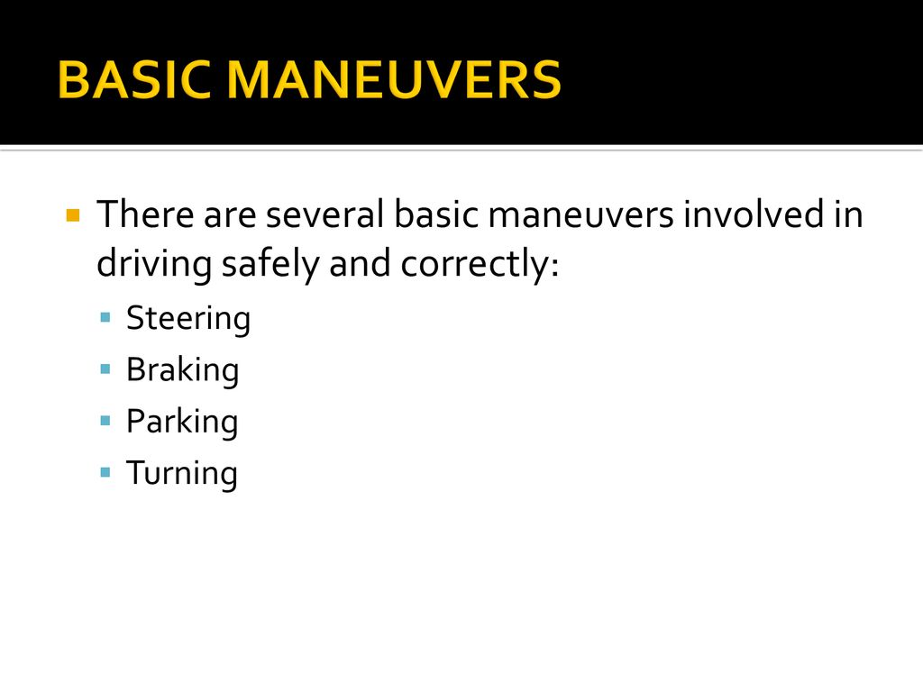 BASIC MANEUVERS There are several basic maneuvers involved in driving safely and correctly: Steering.