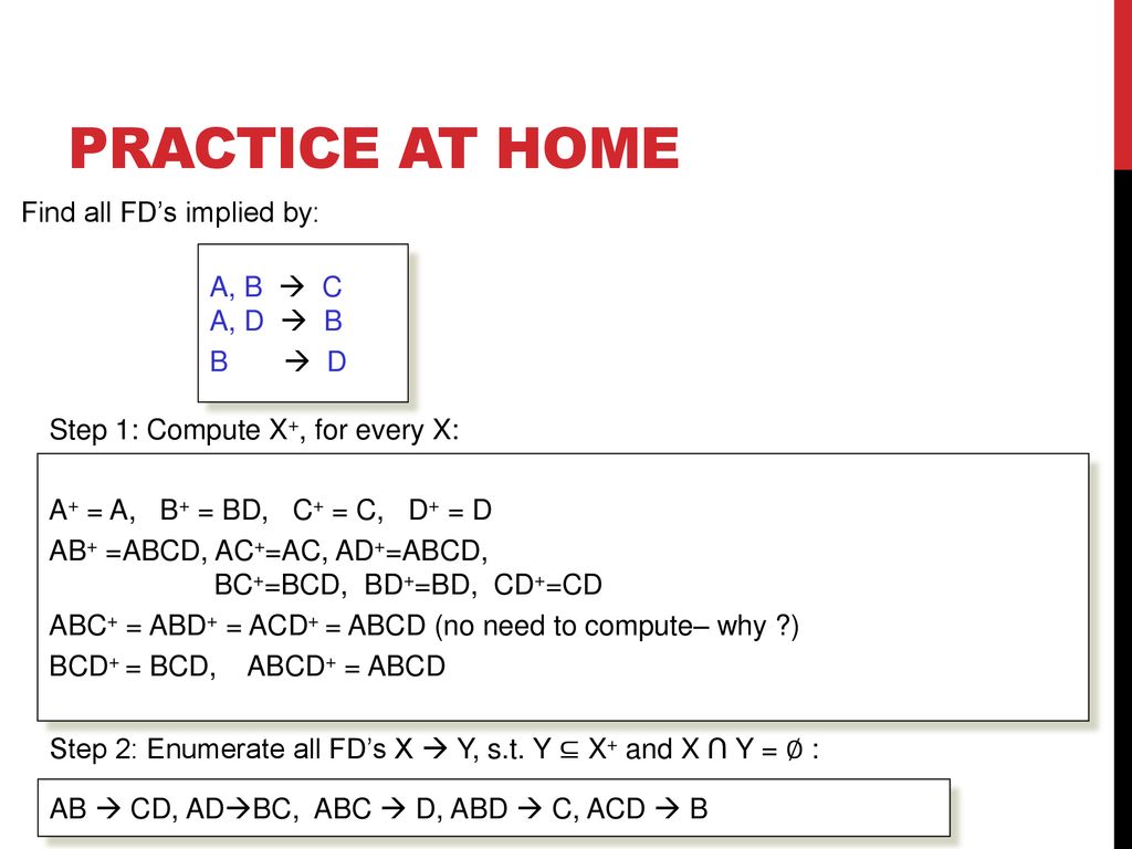 Practice at Home Find all FD’s implied by: A, B  C A, D  B B  D