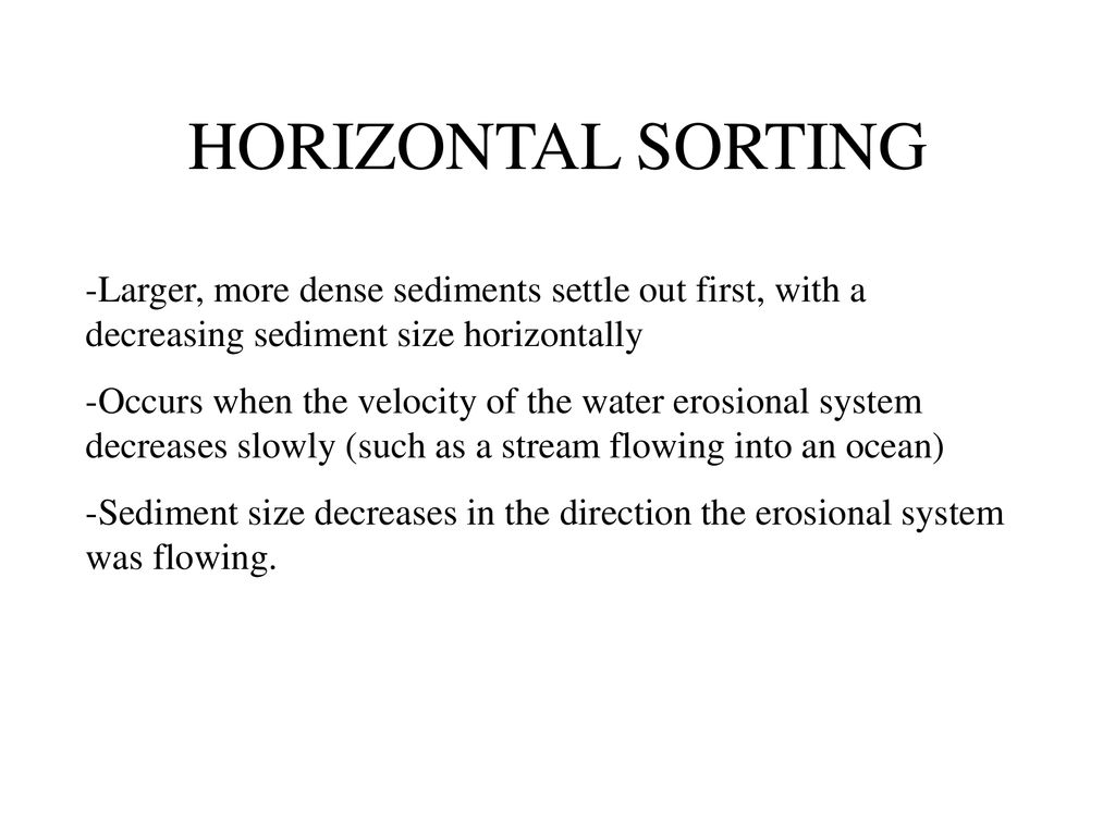 HORIZONTAL SORTING -Larger, more dense sediments settle out first, with a decreasing sediment size horizontally.