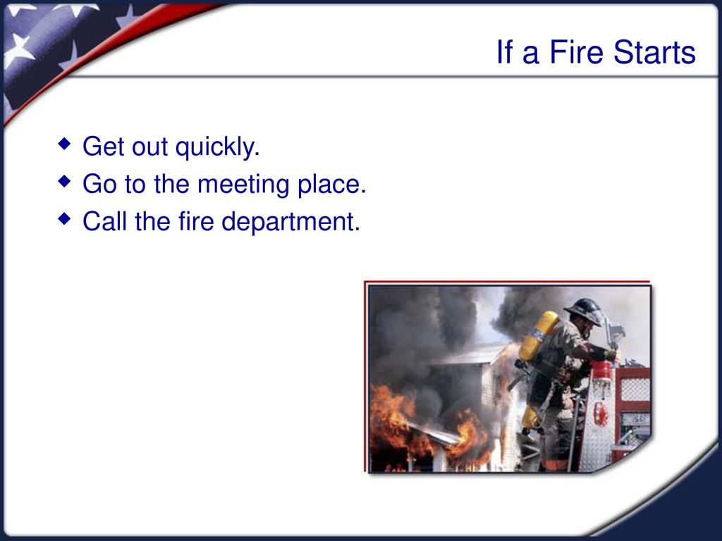 If a Fire Starts Get out quickly. Go to the meeting place.