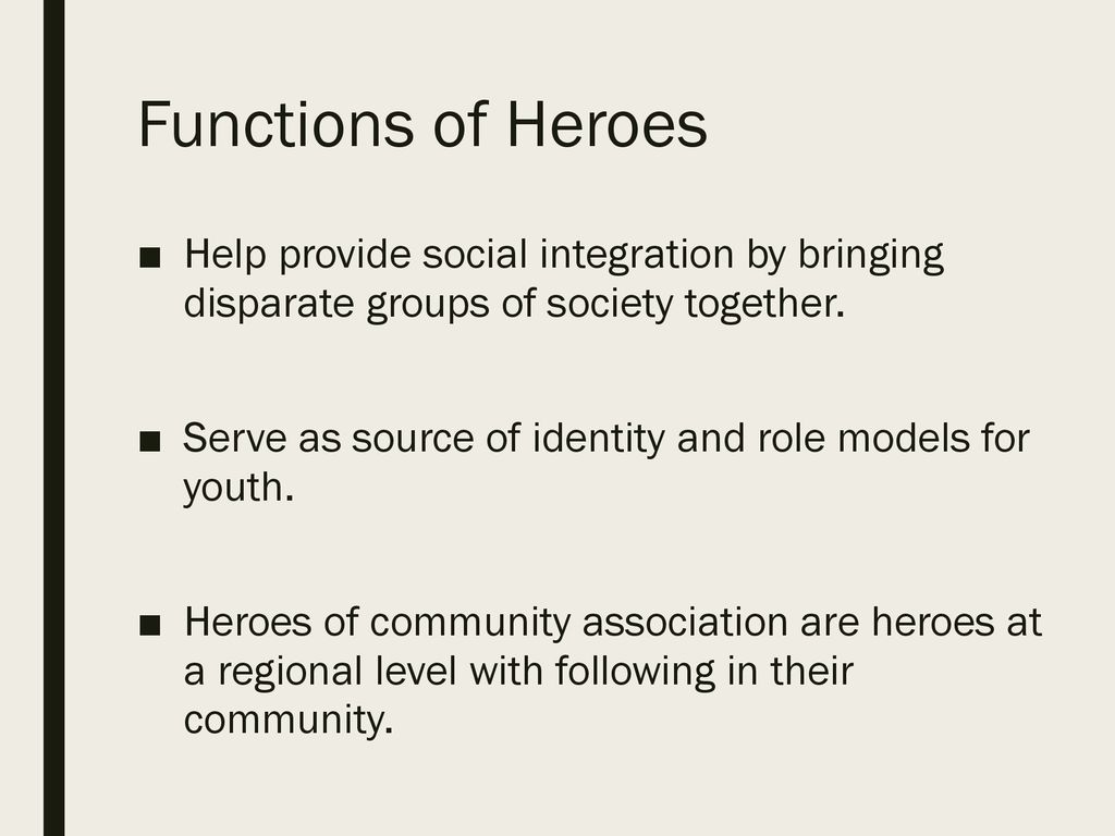 Functions of Heroes Help provide social integration by bringing disparate groups of society together.