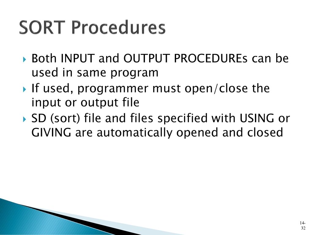 SORT Procedures Both INPUT and OUTPUT PROCEDUREs can be used in same program. If used, programmer must open/close the input or output file.