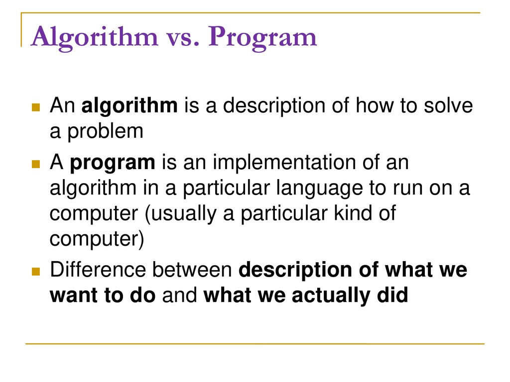 Algorithm vs. Program An algorithm is a description of how to solve a problem.