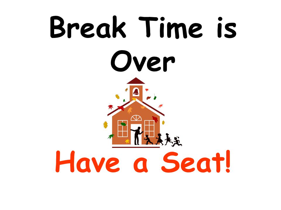 Break Time is Over Have a Seat!