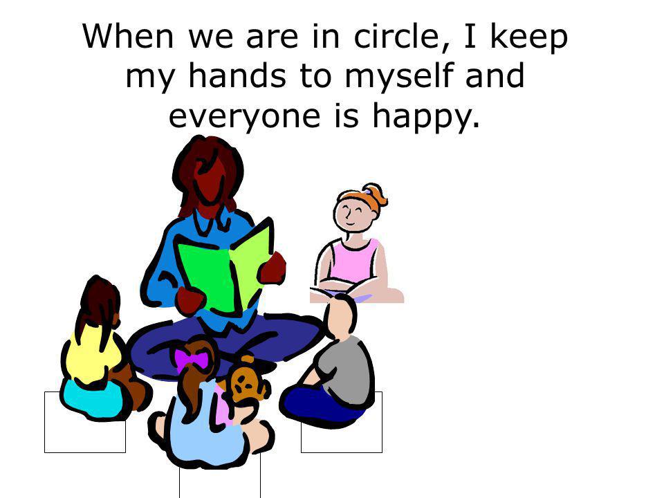 When we are in circle, I keep my hands to myself and everyone is happy.