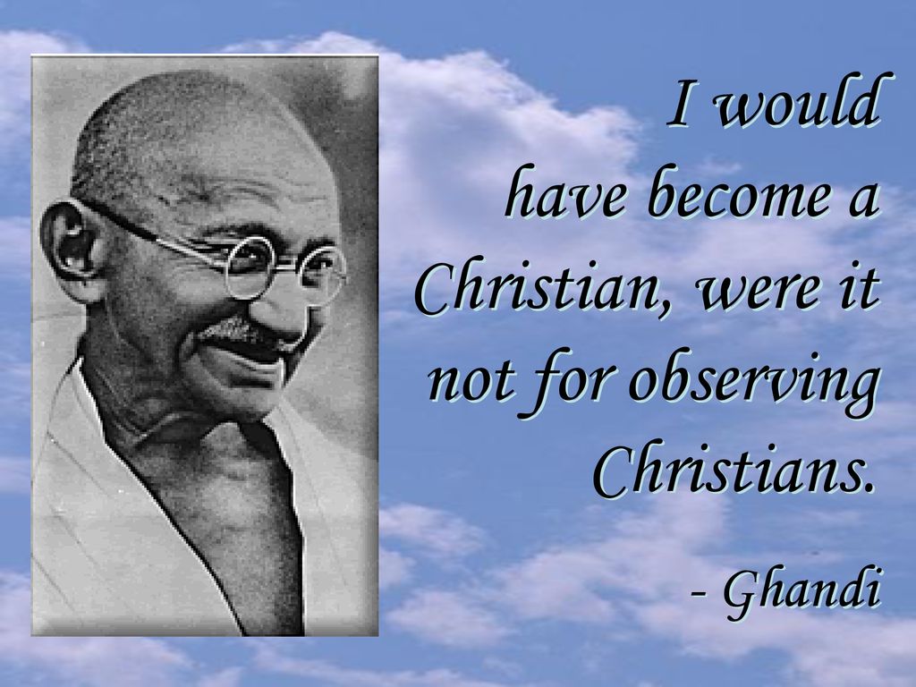 have become a Christian, were it not for observing Christians.