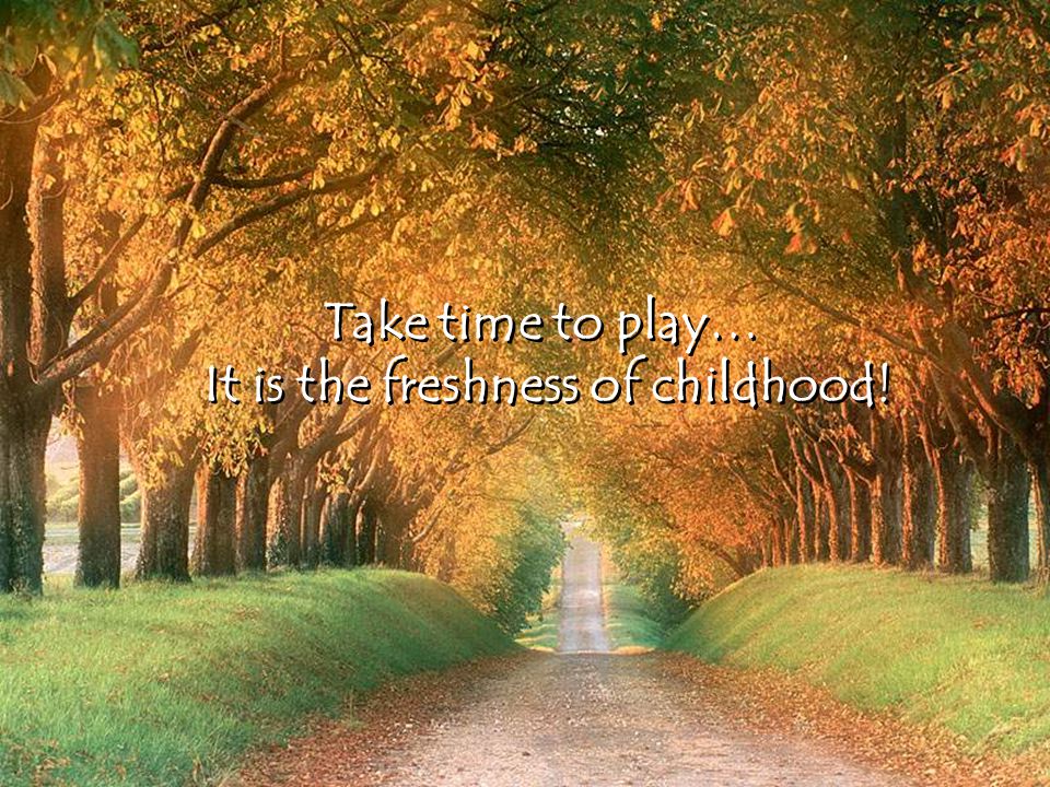 It is the freshness of childhood!