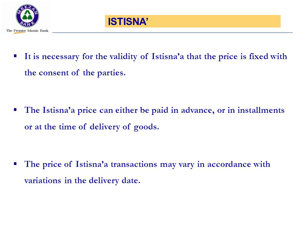 ISTISNA’ It is necessary for the validity of Istisna’a that the price is fixed with the consent of the parties.