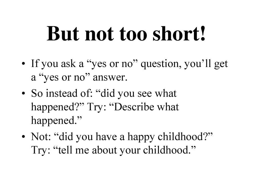 But not too short! If you ask a yes or no question, you’ll get a yes or no answer.