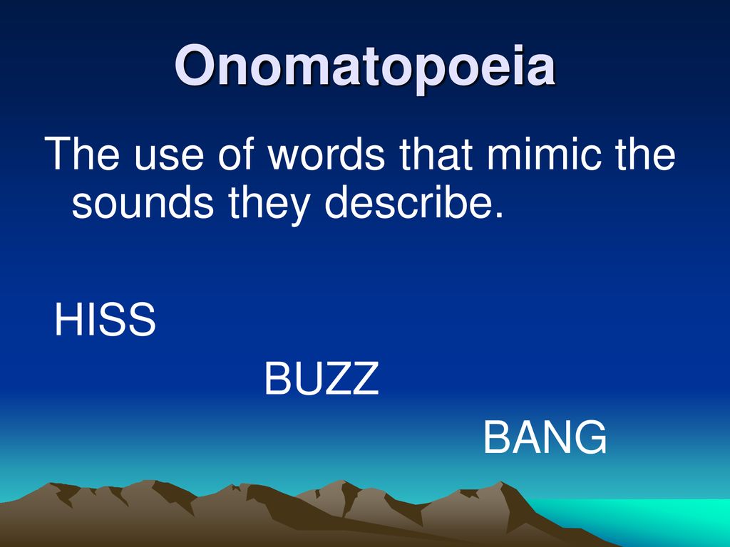 Onomatopoeia The use of words that mimic the sounds they describe.