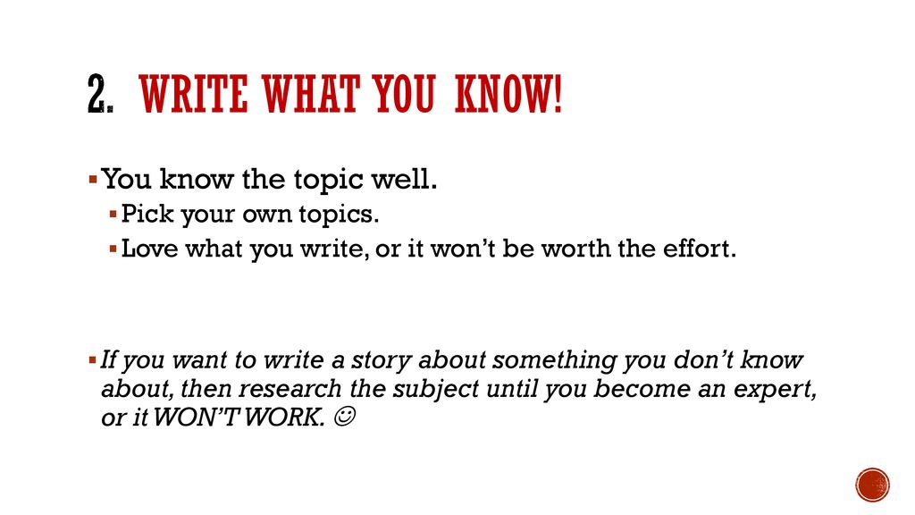 2. Write what you know! You know the topic well. Pick your own topics.