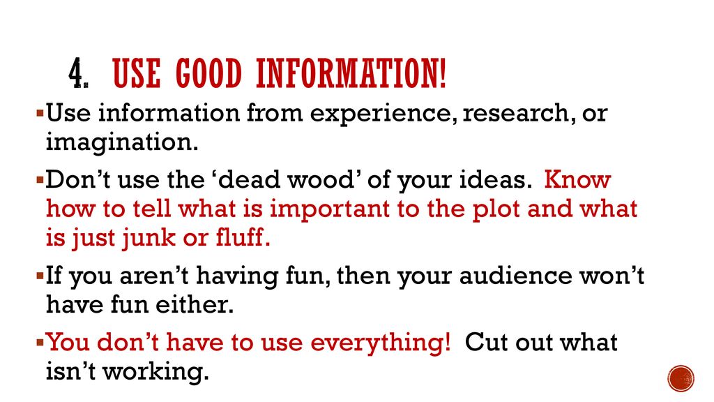 4. Use good information! Use information from experience, research, or imagination.