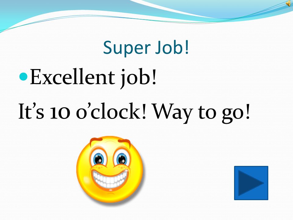 Super Job! Excellent job! It’s 10 o’clock! Way to go!