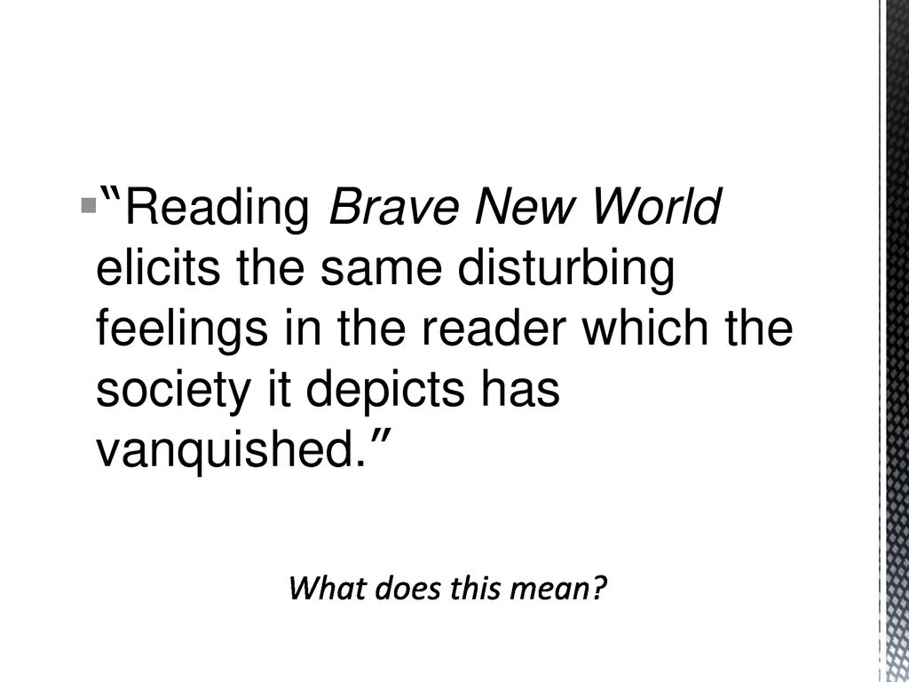 Reading Brave New World elicits the same disturbing feelings in the reader which the society it depicts has vanquished.